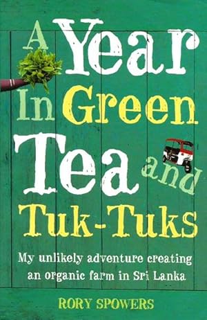 Seller image for A Year in Green Tea and Tuk-Tuks: My Unlikely Adventure Creating an Organic Farm in Sri Lanka for sale by The Armadillo's Pillow