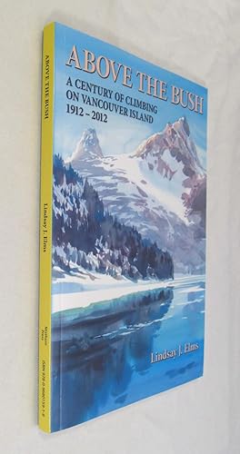 Imagen del vendedor de Above the Bush A Century of Climbing on Vancouver Island 1912 - 2012 a la venta por Renaissance Books