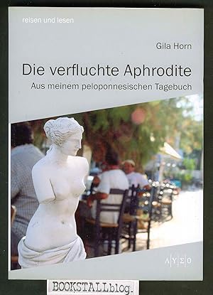 Die verfluchte Aphrodite : Aus meinem peloponnesischen Tagebuch Ã¢ÂÂ" reisen und lesen