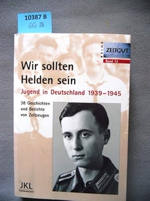 Bild des Verkufers fr Wir sollten Helden sein. Jugend in Deutschland 1939 - 1945 ; 38 Geschichten und Berichte von Zeitzeugen. zum Verkauf von Augusta-Antiquariat GbR