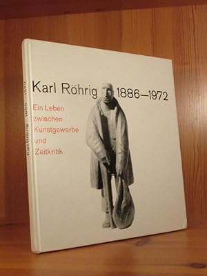 Karl Röhrig 1886 - 1972. Ein Leben zwischen Kunstgewerbe und Zeitkritik.