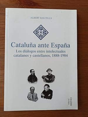 CATALUÑA ANTE ESPAÑA :Los diálogos entre intelectuales catalanes y castellanos 1888  1984