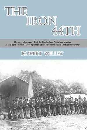 Seller image for Iron 44th : The Story of Company H of the 44th Indiana Volunteer Infantry As Told by the Men of This Company in Letters Sent Home and to the Local Newspaper for sale by GreatBookPrices