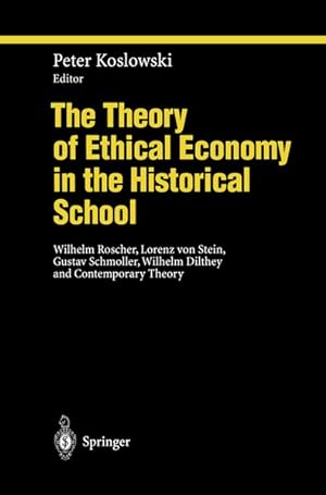 Seller image for The Theory of Ethical Economy in the Historical School: Wilhelm Roscher, Lorenz von Stein, Gustav Schmoller, Wilhelm Dilthey and Contemporary Theory. for sale by Wissenschaftl. Antiquariat Th. Haker e.K