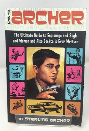 How to Archer: The Ultimate Guide to Espionage and Style and Women, and Also Cocktails Ever Written