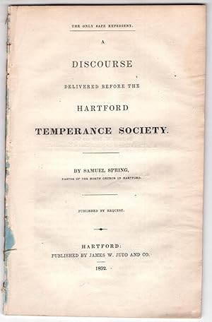 The Only Safe Expedient: A Discourse delivered before the Hartford Temperance Society