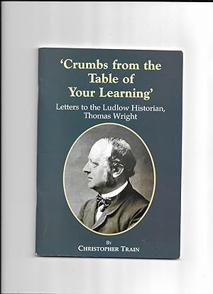 Seller image for 'Crumbs from the table of your learning': letters to the Ludlow historian Thomas Wright. Ludlow Historical Research Group, New Series No.3. for sale by Gwyn Tudur Davies