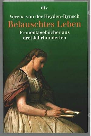 Belauschtes Leben : Frauentagebücher aus drei Jahrhunderten. Verena von der Heyden-Rynsch / dtv ;...