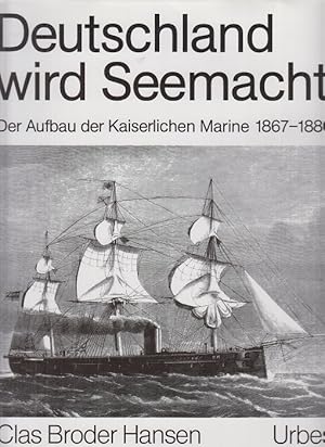 Deutschland wird Seemacht - Der Aufbau der Kaiserlichen Marine 1887 - 1880 in zeitgenössischen Be...