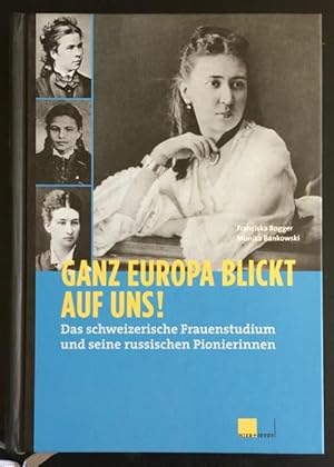 Ganz Europa blickt auf uns! Das schweizerische Frauenstudium und seine russischen Pionierinnen.