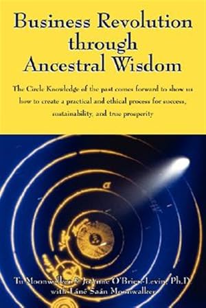 Seller image for Business Revolution through Ancestral Wisdom : The Circle Knowledge of the Past Comes Forward to Show Us How to Create a Practical and Ethical Process for Success, Sustainability, and True Prosperity for sale by GreatBookPrices