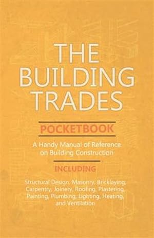 Seller image for The Building Trades Pocketbook - A Handy Manual of Reference on Building Construction - Including Structural Design, Masonry, Bricklaying, Carpentry, for sale by GreatBookPrices