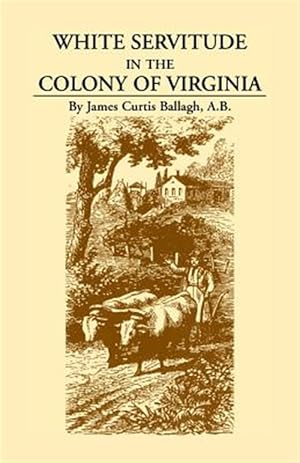 Immagine del venditore per White Servitude in the Colony of Virginia : A Study of the System of Indentured Labor in the American Colonies venduto da GreatBookPrices