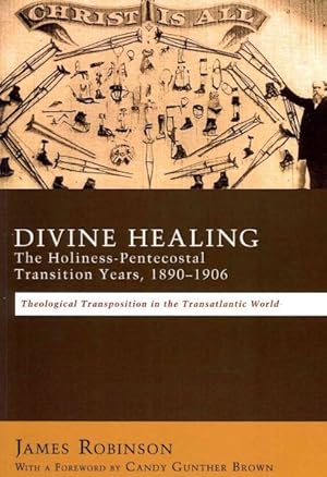 Bild des Verkufers fr Divine Healing : The Holiness-Pentecostal Transition Years, 1890-1906: Theological Transpositionsin the Transatlantic World zum Verkauf von GreatBookPrices