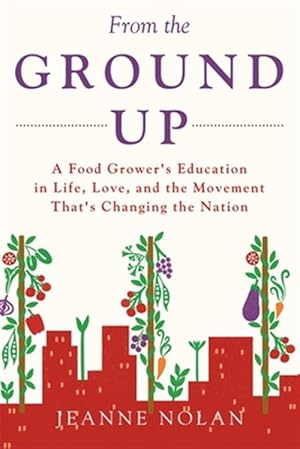 Immagine del venditore per From the Ground Up: A Food Grower's Education In Life, Love, and the Movement That's Changing the Nation venduto da GreatBookPrices