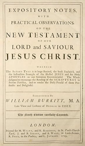 Bild des Verkufers fr Expository notes with practical observations, on the New Testament ; of our Lord and Saviour Jesus Christ. Wherein the sacred text is at large recited, the sense explain'd, and the instructive example of the blessed Jesus and his Holy Apostles to our imitation recommended. The whole designed to encourage the reading of the scriptures in private families, and to render the daily perusal of them profitable and delightful. Endeavoured by William Burkitt . The ninth edition carefully Corrected. zum Verkauf von Harteveld Rare Books Ltd.