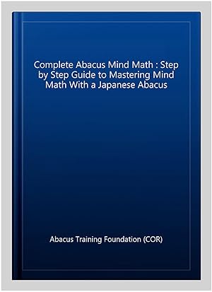 Seller image for Complete Abacus Mind Math : Step by Step Guide to Mastering Mind Math With a Japanese Abacus for sale by GreatBookPrices