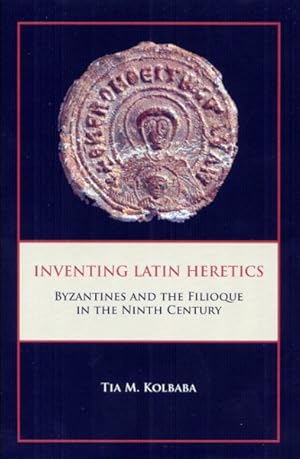 Seller image for Inventing Latin Heretics : Byzantines and the Filioque in the Ninth Century for sale by GreatBookPrices