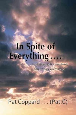 Seller image for In Spite of Everything : A Life-Story of Fear, Heartbreak, Love, Trickery and Triumph for sale by GreatBookPrices