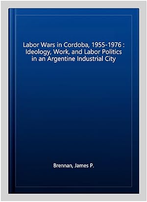 Image du vendeur pour Labor Wars in Cordoba, 1955-1976 : Ideology, Work, and Labor Politics in an Argentine Industrial City mis en vente par GreatBookPrices