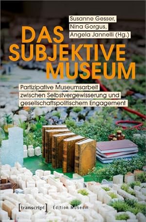 Seller image for Das subjektive Museum : Partizipative Museumsarbeit zwischen Selbstvergewisserung und gesellschaftspolitischem Engagement for sale by AHA-BUCH GmbH