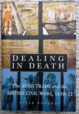 DEALING IN DEATH. THE ARMS TRADE AND THE BRITISH CIVIL WARS, 1638-52