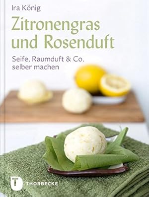 Zitronengras und Rosenduft : Seife, Raumduft & Co. selber machen.