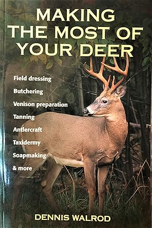 Making the Most of Your Deer: Field Dressing, Butchering, Venison Preparation, Tanning, Antlercra...