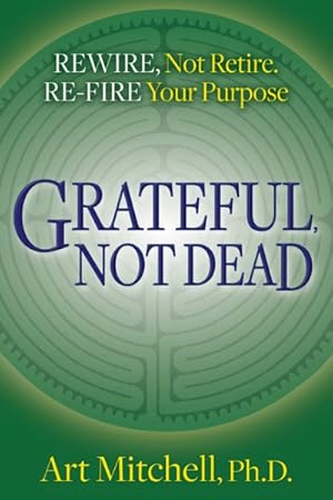 Seller image for Grateful, Not Dead : Rewire, Not Retire; Re-Fire Your Purpose for sale by GreatBookPricesUK