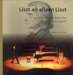 Liszt en alleen Liszt. 25 Jaar Internationaal Franz Liszt Pianoconcours Utrecht