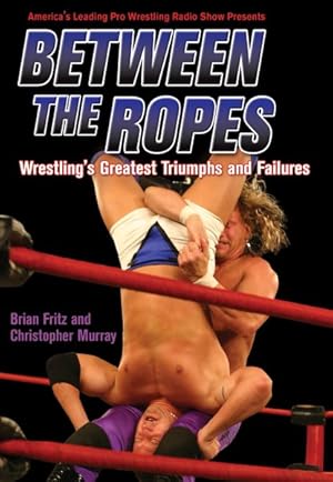 Imagen del vendedor de Between the Ropes : Wrestling's Greatest Triumphs And Failures a la venta por GreatBookPricesUK