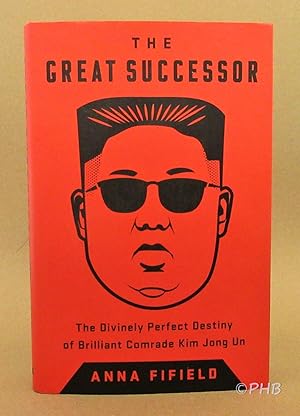 The Great Successor: The Divinely Perfect Destiny of Brilliant Comrade Kim Jong Un