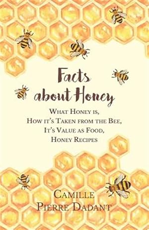 Bild des Verkufers fr Facts about Honey - What Honey is, How it's Taken from the Bee, It's Value as Food, Honey Recipes zum Verkauf von GreatBookPrices