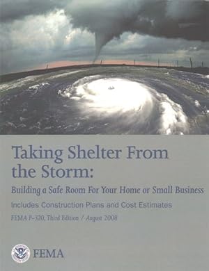 Seller image for Taking Shelter from the Storm : Building a Safe Room for Your Home or Small Business: Includes Construction Plans and Cost Estimates: Fema P-320 for sale by GreatBookPrices