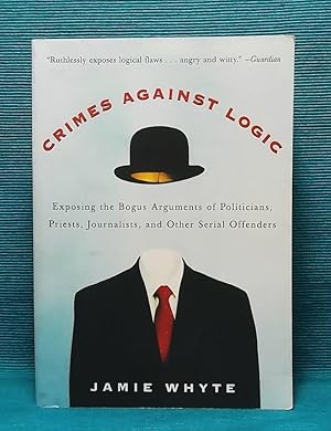 Crimes Against Logic: Exposing the Bogus Arguments of Politicians, Priests, Journalists, and Othe...