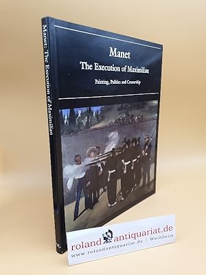 Bild des Verkufers fr Manet: The Execution of Maximilian - Painting, Politics and Censorship zum Verkauf von Roland Antiquariat UG haftungsbeschrnkt
