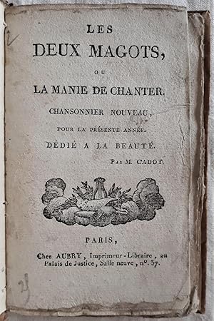 Les deux magots, ou La manie de chanter. Chansonnier nouveau, pour la présente année. Dédié à la ...