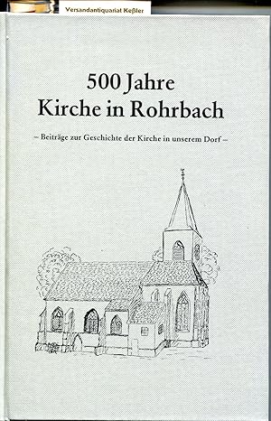 500 Jahre Kirche in Rohrbach - Beiträge zur Geschichte der Kirche in unserem Dorf -