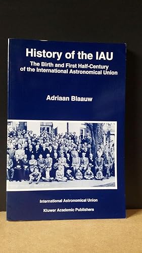 History of the IAU. The Birth and First Half-Century of the International Astronomical Union.