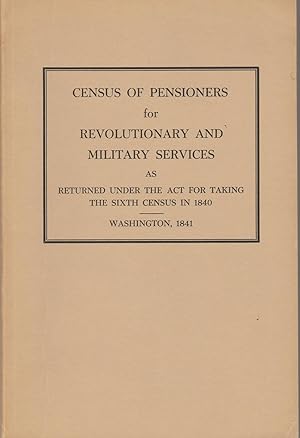 Image du vendeur pour Census of Pensioners for Revolutionary and Military Services As Returned Under The Act For Taking The Sixth Census In 1840 mis en vente par Whitledge Books