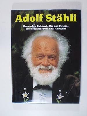 Adolf Stähli. Komponist, Dichter, Jodler und Dirigent. Eine Biographie