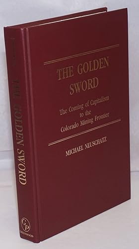 The golden sword; the coming of capitalism to the Colorado mining frontier