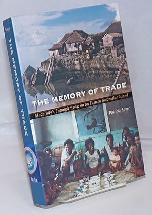 The Memory of Trade; Modernity's Entanglements on an Eastern Indonesian Island