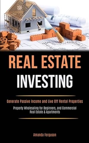 Bild des Verkufers fr Real Estate Investing: Generate Passive Income and Live Off Rental Properties (Property Wholesaling for Beginners, and Commercial Real Estate & Apar zum Verkauf von GreatBookPrices