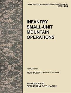 Imagen del vendedor de Infantry Small-Unit Mountain Operations: The official U.S. Army Tactics, Techniques, and Procedures (ATTP) manual 3.21-50 (February 2011) a la venta por GreatBookPrices