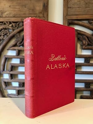 Ballou's Alaska The New Eldorado A Summer Journey to Alaska; Tourist's Edition with Maps