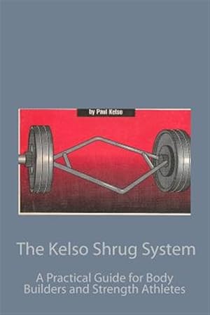 Seller image for Kelso Shrug System : A Practical Guide for Body Builders and Strength Athletes for sale by GreatBookPrices