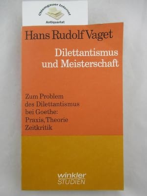 Dilettantismus und Meisterschaft : Zum Problem des Dilettantismus bei Goethe, Praxis, Theorie, Ze...