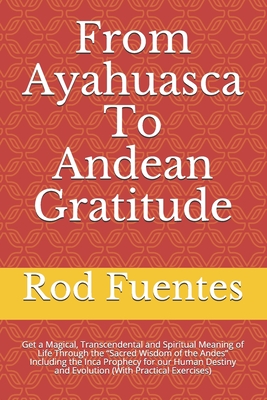 Immagine del venditore per From Ayahuasca To Andean Gratitude: Get a Magical, Transcendental and Spiritual Meaning of Life Through the Sacred Wisdom of the Andes Including the I (Paperback or Softback) venduto da BargainBookStores