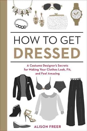 Bild des Verkufers fr How to Get Dressed : A Costume Designer's Secrets for Making Your Clothes Look, Fit, and Feel Amazing zum Verkauf von GreatBookPricesUK